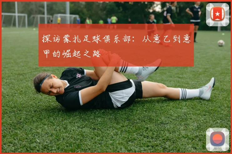 探访蒙扎足球俱乐部：从意乙到意甲的崛起之路