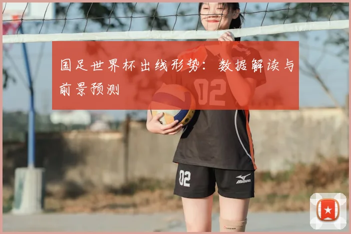 国足世界杯出线形势：数据解读与前景预测