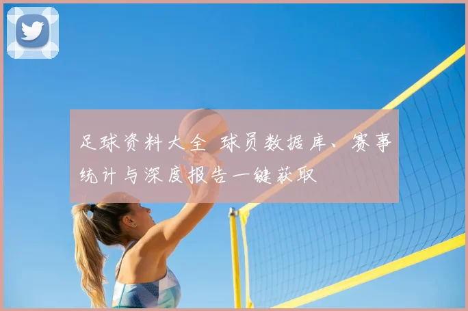 足球资料大全 球员数据库、赛事统计与深度报告一键获取