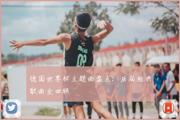 德国世界杯主题曲盘点：历届经典歌曲全回顾