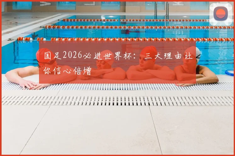 国足2026必进世界杯：三大理由让你信心倍增