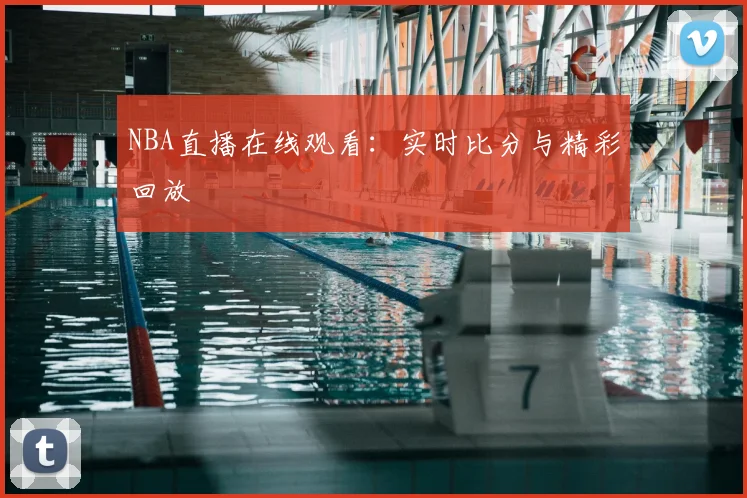 NBA直播在线观看：实时比分与精彩回放