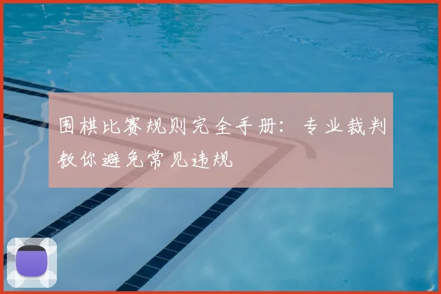 围棋比赛规则完全手册：专业裁判教你避免常见违规