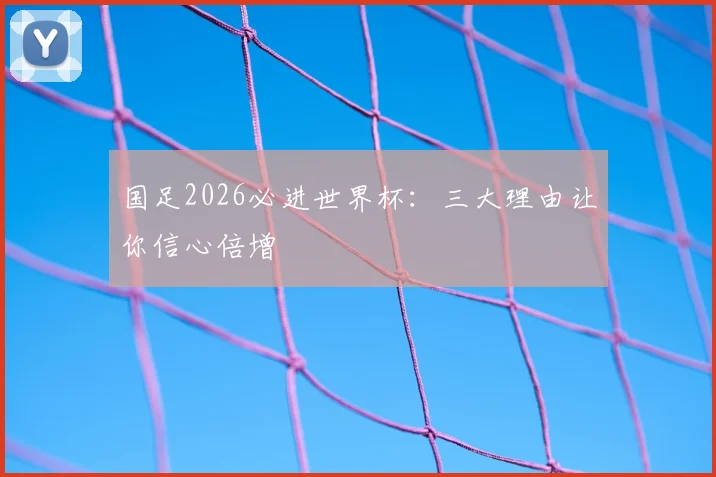 国足2026必进世界杯：三大理由让你信心倍增