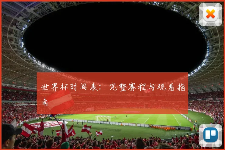 世界杯时间表：完整赛程与观看指南