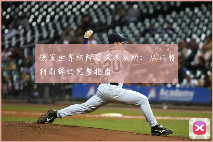 德国世界杯阵容深度剖析：从门将到前锋的完整指南