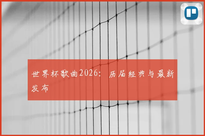 世界杯歌曲2026：历届经典与最新发布