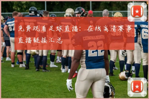 免费观看足球直播：在线高清赛事直播链接汇总