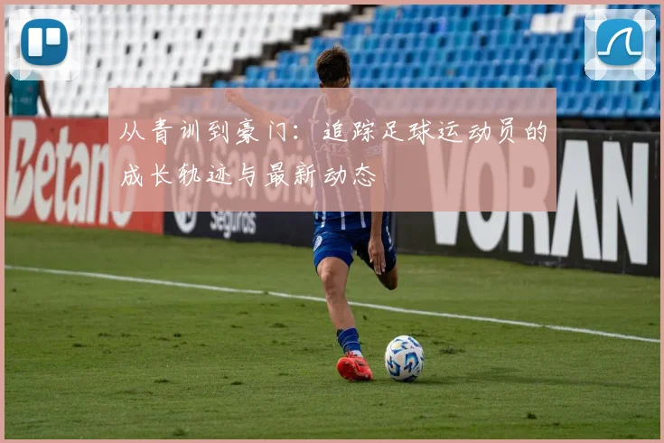 从青训到豪门：追踪足球运动员的成长轨迹与最新动态