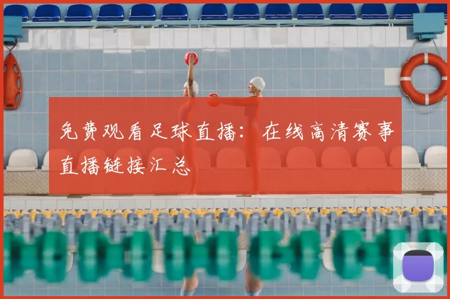 免费观看足球直播：在线高清赛事直播链接汇总