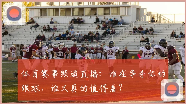 体育赛事频道直播:谁在争夺你的眼球,谁又真的值得看?