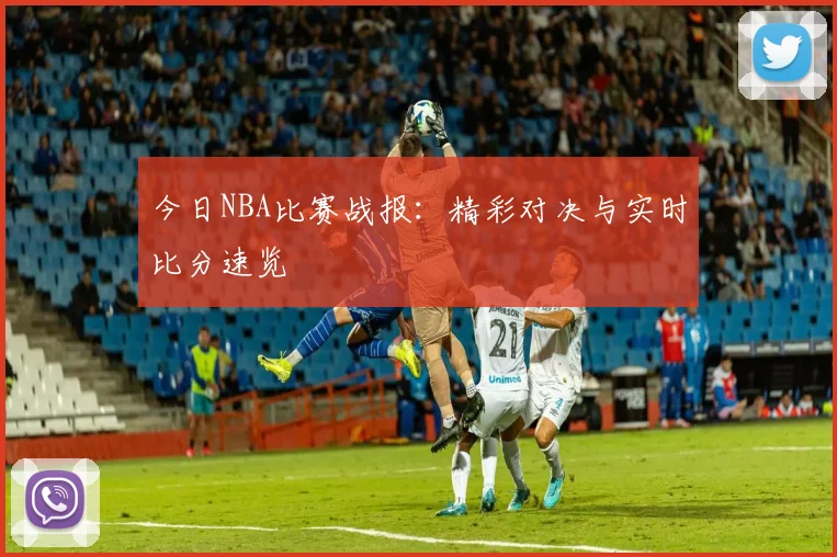 今日NBA比赛战报:精彩对决与实时比分速览
